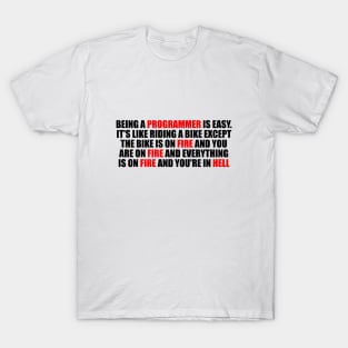 Being a Programmer is Easy. It's like riding a bike Except the bike is on fire and you are on fire and everything is on fire and you're in hell T-Shirt